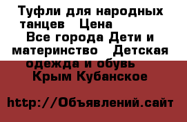 Туфли для народных танцев › Цена ­ 1 700 - Все города Дети и материнство » Детская одежда и обувь   . Крым,Кубанское